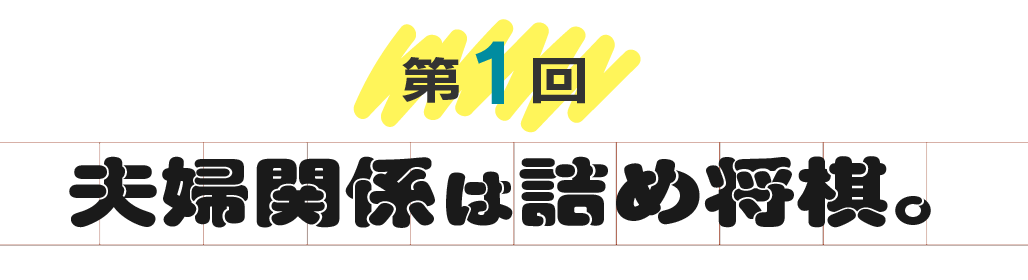第１回　夫婦関係は詰め将棋。