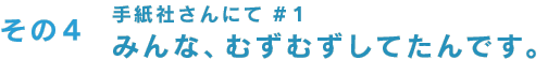 その4 手紙社さんにて ♯1 みんな、むずむずしてたんです。