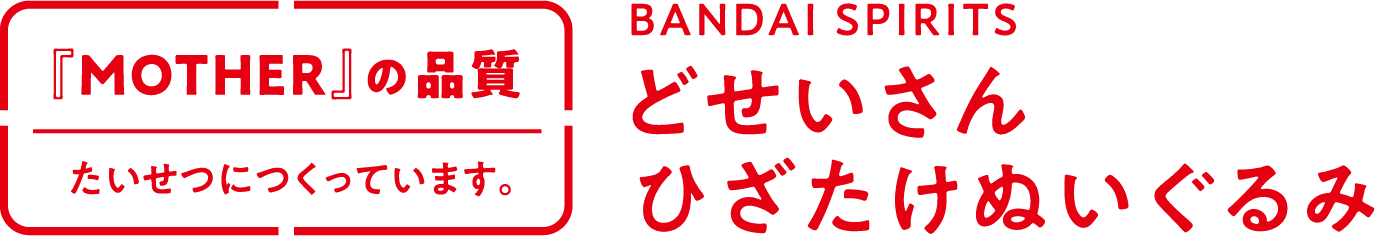 「MOTHER」の品質 たいせつにつくっています。BANDAI SPIRITS どせいさん ひざたけぬいぐるみ