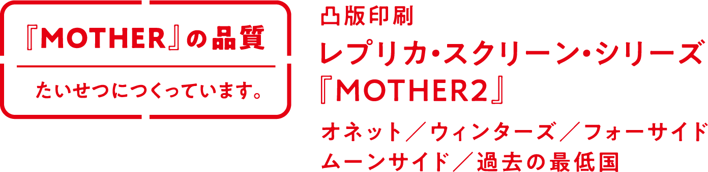 レプリカ・スクリーン・シリーズ『MOTHER2』 - 『MOTHER』の品質 たい