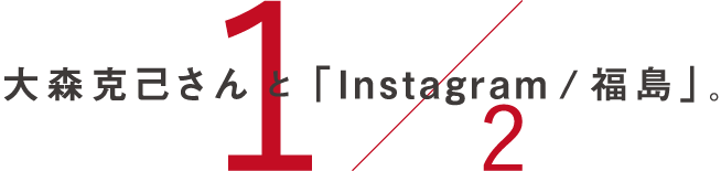  大森克己さんと「instagram / 福島」。