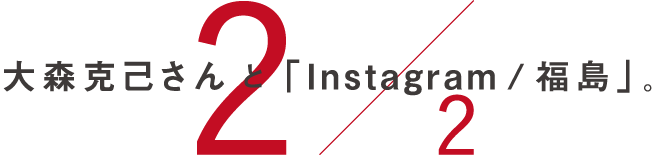  大森克己さんと「instagram / 福島」。