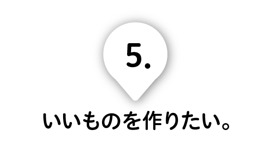 第５回 いいものを作りたい。