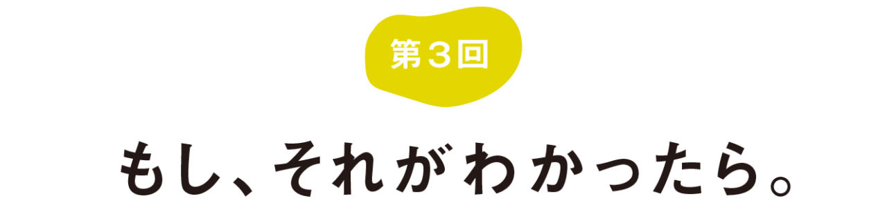 第３回 もし、それがわかったら。