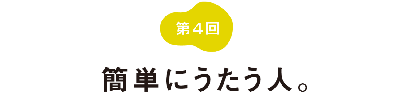 第４回 簡単にうたう人。