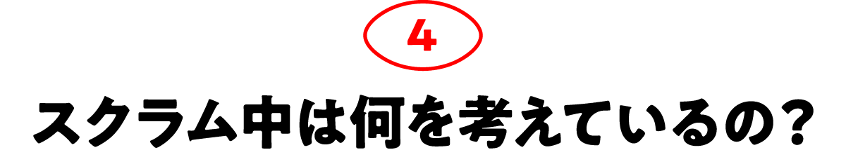 第4回 スクラム中は何を考えているの？