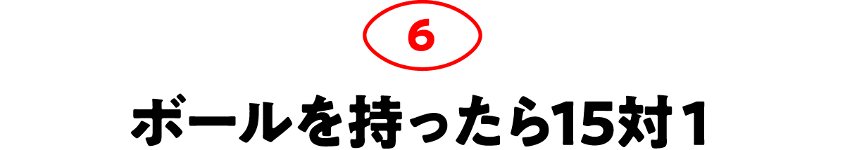 第6回 ボールを持ったら15対１