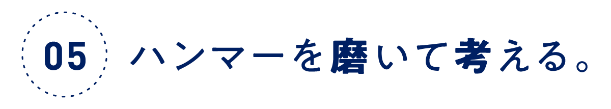 第５回 ハンマーを磨いて考える。