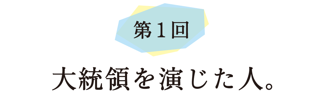 第１回 大統領を演じた人。