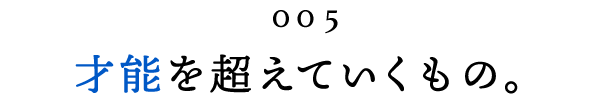 第５回 才能を超えていくもの。