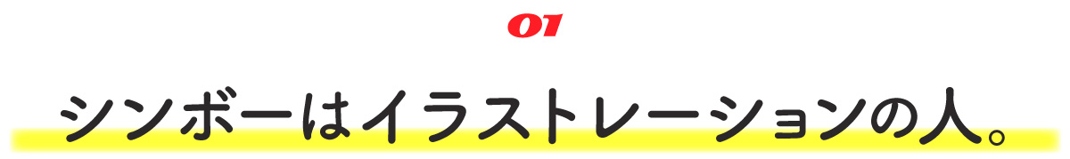 01 シンボーはイラストレーションの人。