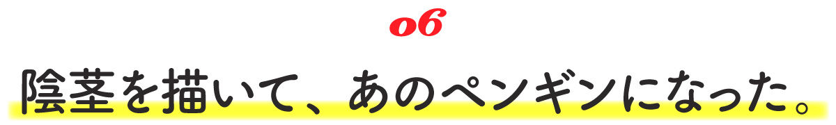 06 陰茎を描いて、あのペンギンになった。