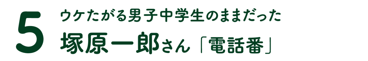 第５回 ウケたがる男子中学生のままだった　　　 塚原一郎さん 「電話番」