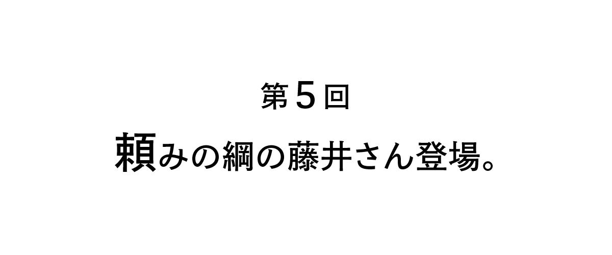 第５回 頼みの綱の藤井さん登場。