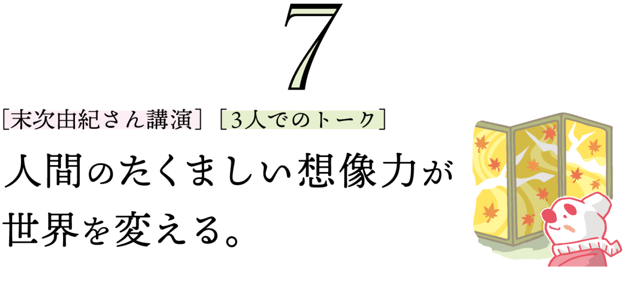 ７. ［末次由紀さん講演］［３人でのトーク］人間のたくましい想像力が世界を変える。