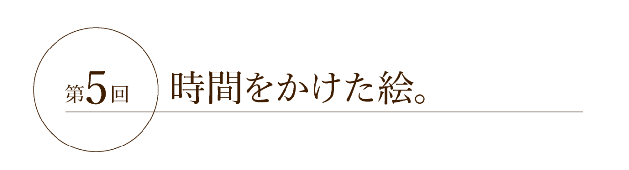 第５回 時間をかけた絵。