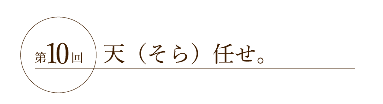 第10回 天（そら）任せ。