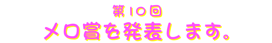 第10回 メロ賞を発表します。