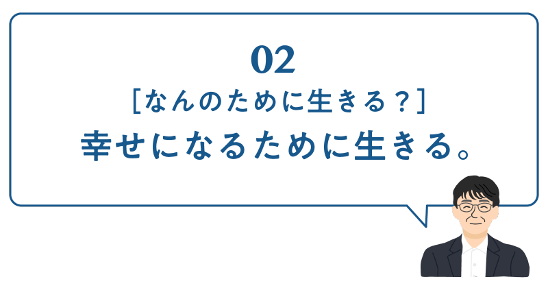 02［なんのために生きる？］幸せになるために生きる。