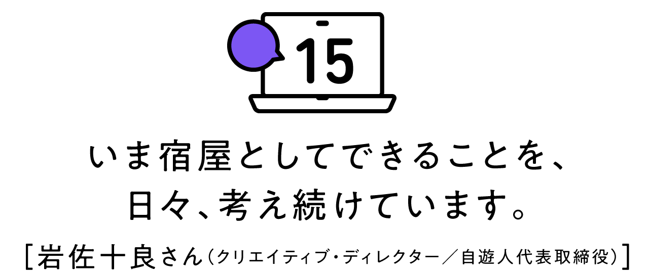 第15回 いま宿屋としてできることを、日々、考え続けています。[岩佐十良さん（クリエイティブ・ディレクター／自遊人代表取締役）]