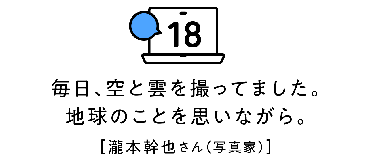第18回 毎日 空と雲を撮ってました 地球のことを思いながら 瀧本幹也さん 写真家 いま 考えていること ほぼ日刊イトイ新聞