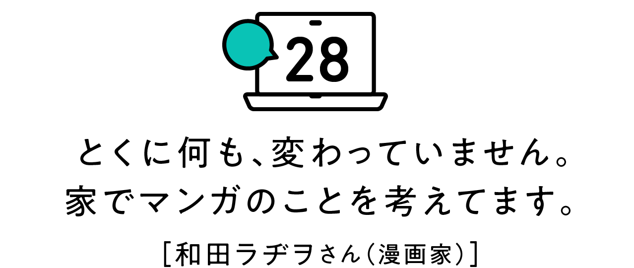 第28回 とくに何も、変わっていません。家でマンガのことを考えてます。 [和田ラヂヲさん（漫画家）]