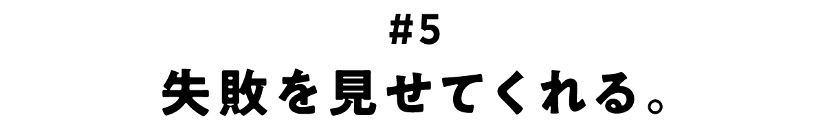 第5回 失敗を見せてくれる。