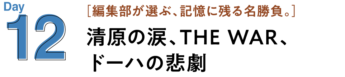 12 清原の涙、THE WAR、ドーハの悲劇