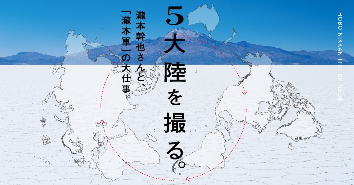 ５大陸を撮る。瀧本幹也さんと「瀧本軍」の大仕事。