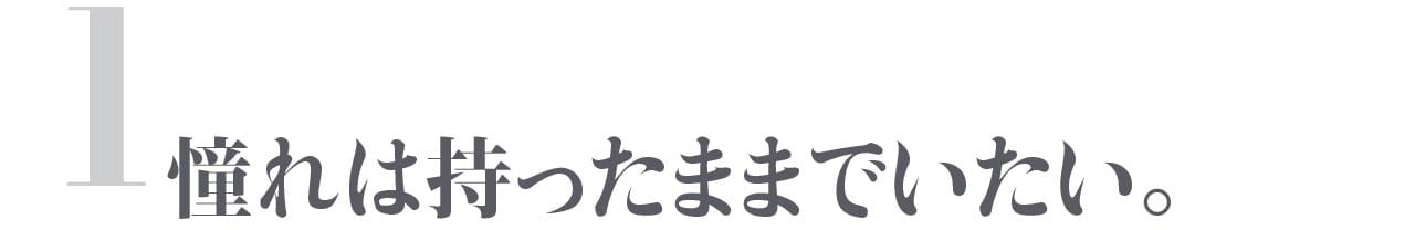 第１回 憧れは持ったままでいたい。
