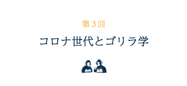 第３回 コロナ世代とゴリラ学
