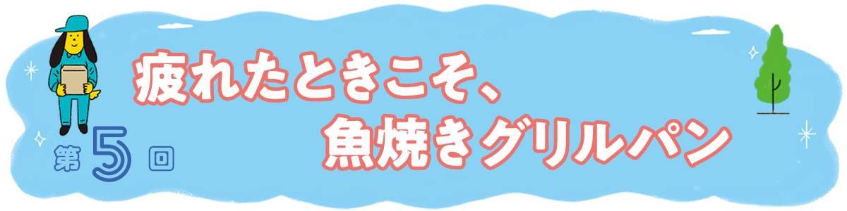 第５回 疲れたときこそ、魚焼きグリルパン