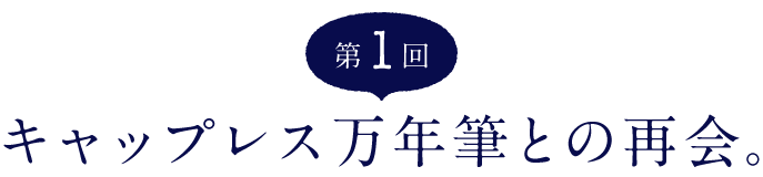 （1）キャップレス万年筆との再会。