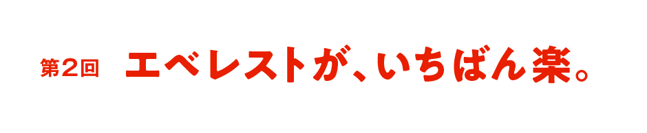 第２回 エベレストが、いちばん楽。