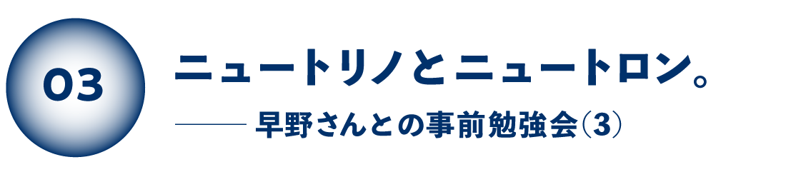 ニュートリノとニュートロン。 早野さんとの事前勉強会（３）