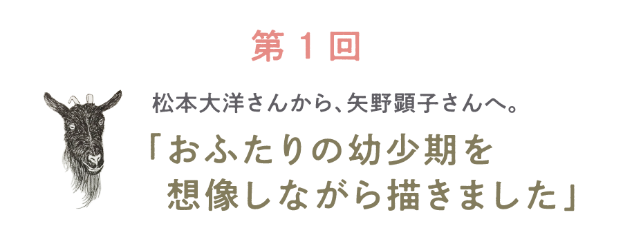 第１回 松本大洋さんから、矢野顕子さんへ。「おふたりの幼少期を想像しながら描きました」