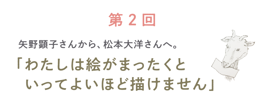 第２回 矢野顕子さんから、松本大洋さんへ。「わたしは絵がまったくといってよいほど描けません」