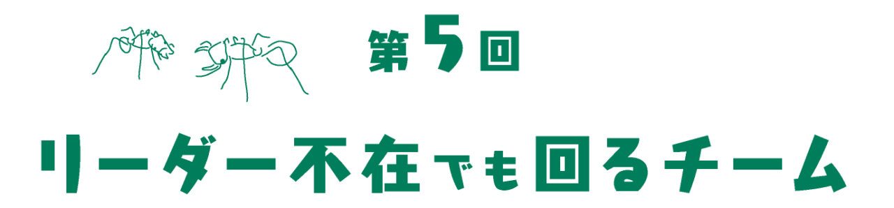 第５回 リーダー不在でも回るチーム
