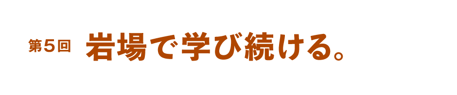 第５回 岩場で学び続ける。