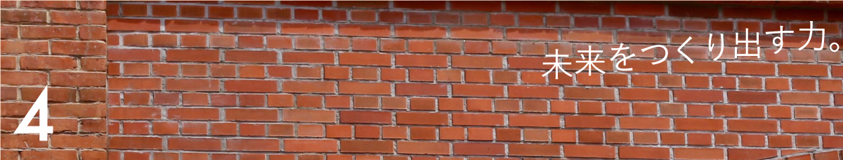 第４回 未来をつくり出す力。