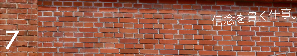 第７回 信念を貫く仕事。