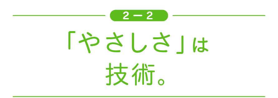 ［２ー２］ 「やさしさ」は技術。