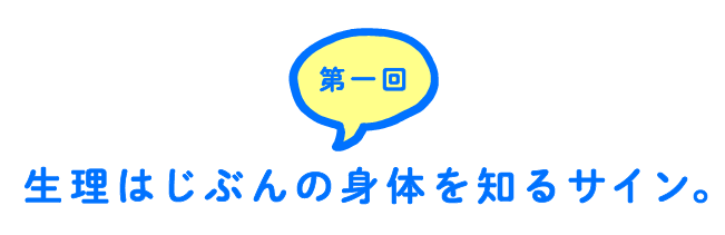 第１回 生理はじぶんの身体を知るサイン。