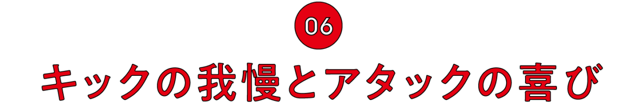 （6）キックの我慢とアタックの喜び