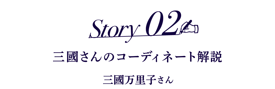 Story02 三國さんのコーディネート解説 三國万里子さん