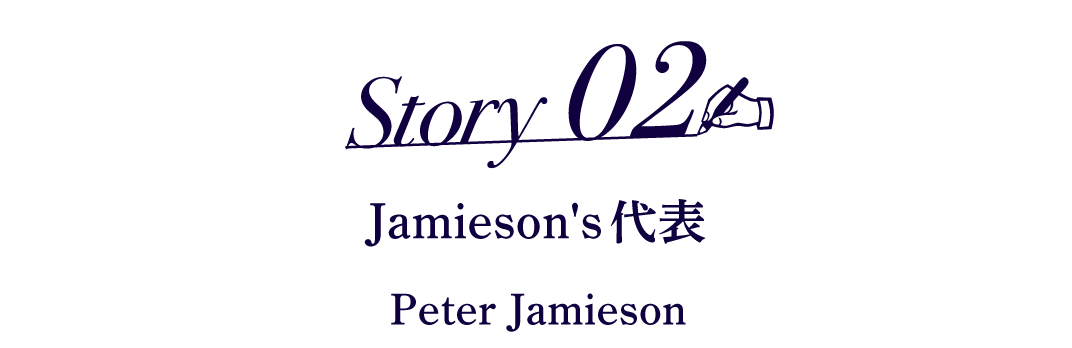 Story02  Jamieson's代表　 Peter Jamieson