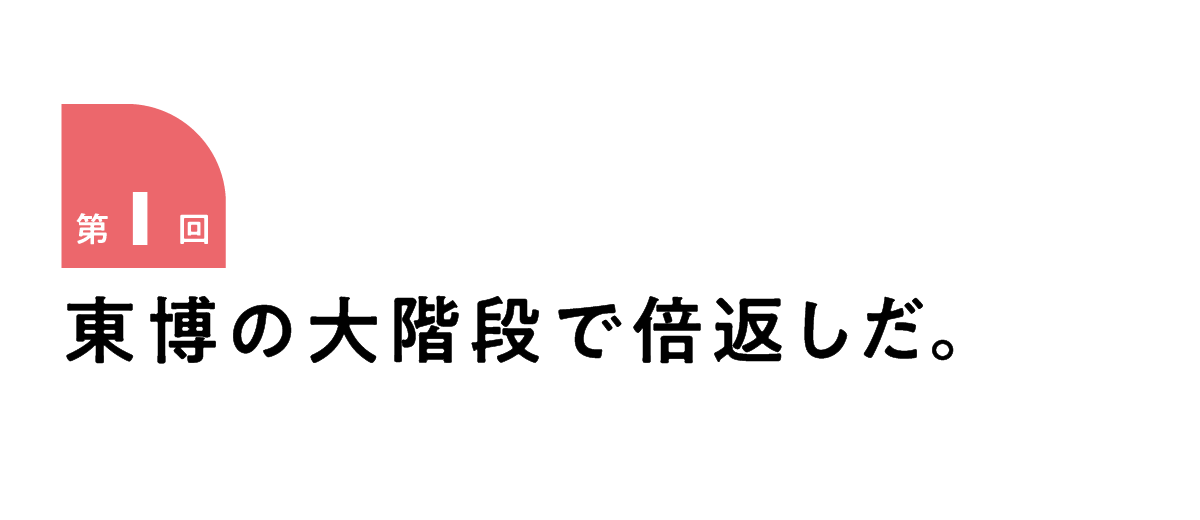 第１回 東博の大階段で倍返しだ。