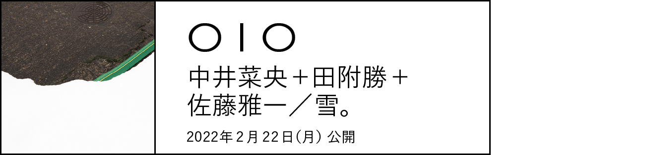 010 中井菜央＋田附勝＋佐藤雅一／雪。