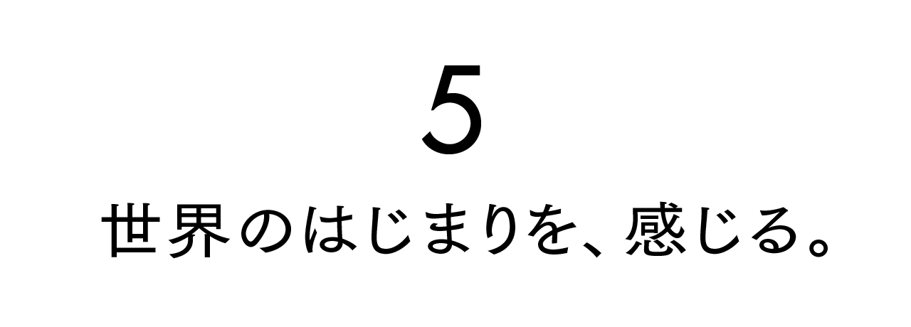 第５回 世界のはじまりを、感じる。