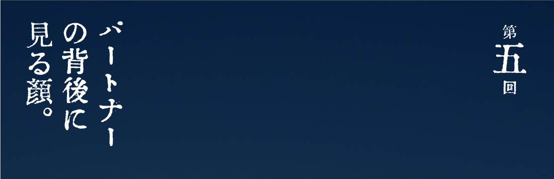 第５回 パートナーの背後に見る顔。